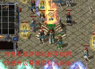 传奇私服SF网站新手如何快速升级并获取极品装备? 传奇私服SF网站新手如何快速升级并获取极品装备?