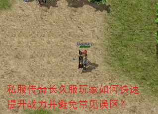 私服传奇长久服玩家如何快速提升战力并避免常见误区? 私服传奇长久服玩家如何快速提升战力并避免常见误区?