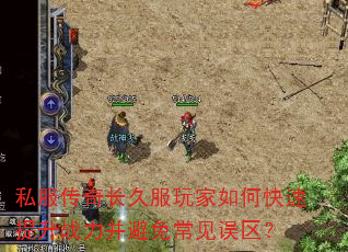 私服传奇长久服玩家如何快速提升战力并避免常见误区? 私服传奇长久服玩家如何快速提升战力并避免常见误区?