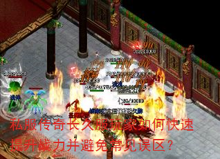 私服传奇长久服玩家如何快速提升战力并避免常见误区? 私服传奇长久服玩家如何快速提升战力并避免常见误区?