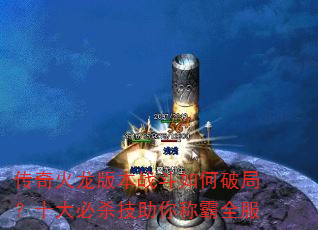 传奇火龙版本战斗如何破局?十大必杀技助你称霸全服 传奇火龙版本战斗如何破局?十大必杀技助你称霸全服