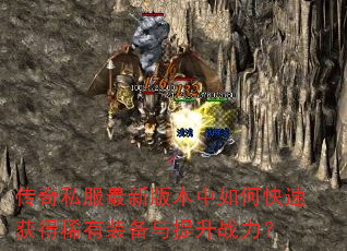 传奇私服最新版本中如何快速获得稀有装备与提升战力? 传奇私服最新版本中如何快速获得稀有装备与提升战力?