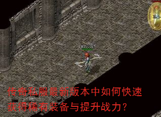 传奇私服最新版本中如何快速获得稀有装备与提升战力? 传奇私服最新版本中如何快速获得稀有装备与提升战力?