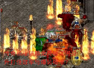 传奇私服辅助免费版如何提升打怪效率与爆装概率? 传奇私服辅助免费版如何提升打怪效率与爆装概率?