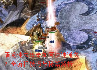 屠龙迷失传奇如何快速通关?全流程技巧与秘籍解析 屠龙迷失传奇如何快速通关?全流程技巧与秘籍解析