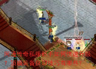 网通传奇私服新手如何快速升级?顶级装备获取技巧有哪些? 网通传奇私服新手如何快速升级?顶级装备获取技巧有哪些?