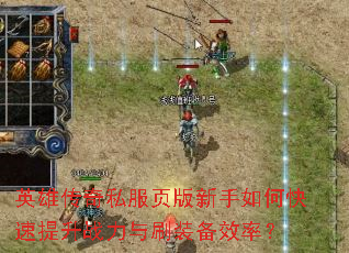 英雄传奇私服页版新手如何快速提升战力与刷装备效率? 英雄传奇私服页版新手如何快速提升战力与刷装备效率?