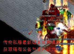 传奇私服最新版本如何快速获取稀有装备与提升战力? 传奇私服最新版本如何快速获取稀有装备与提升战力?