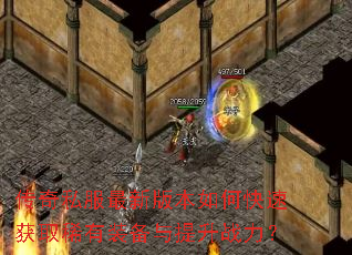 传奇私服最新版本如何快速获取稀有装备与提升战力? 传奇私服最新版本如何快速获取稀有装备与提升战力?