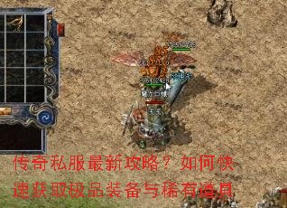 传奇私服最新攻略?如何快速获取极品装备与稀有道具 传奇私服最新攻略?如何快速获取极品装备与稀有道具