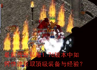 最新传奇私服1.76版本中如何快速获取顶级装备与经验? 最新传奇私服1.76版本中如何快速获取顶级装备与经验?