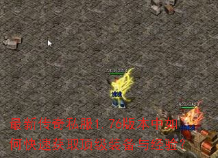 最新传奇私服1.76版本中如何快速获取顶级装备与经验? 最新传奇私服1.76版本中如何快速获取顶级装备与经验?