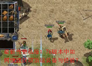 最新传奇私服1.76版本中如何快速获取顶级装备与经验? 最新传奇私服1.76版本中如何快速获取顶级装备与经验?