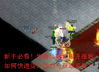 新手必看!传奇私服新服开服后如何快速提升战力与获取装备? 新手必看!传奇私服新服开服后如何快速提升战力与获取装备?
