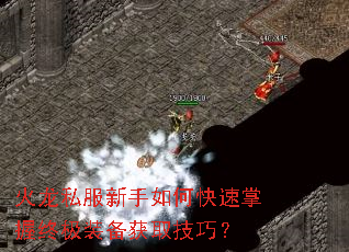 火龙私服新手如何快速掌握终极装备获取技巧? 火龙私服新手如何快速掌握终极装备获取技巧?