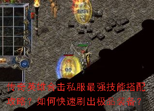 传奇英雄合击私服最强技能搭配攻略?如何快速刷出极品装备? 传奇英雄合击私服最强技能搭配攻略?如何快速刷出极品装备?