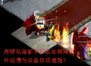 赤壁私服新手玩家如何解决升级慢与装备获取难题? 赤壁私服新手玩家如何解决升级慢与装备获取难题?