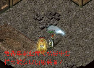 免费单职业传奇私服中怎样高效获取顶级装备? 免费单职业传奇私服中怎样高效获取顶级装备?