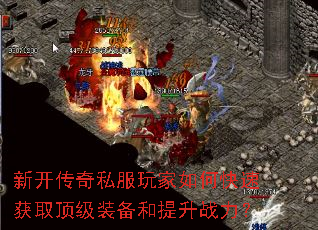 新开传奇私服玩家如何快速获取顶级装备和提升战力? 新开传奇私服玩家如何快速获取顶级装备和提升战力?