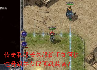 传奇私服长久服新手如何快速升级并获取顶级装备? 传奇私服长久服新手如何快速升级并获取顶级装备?