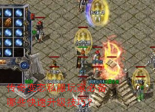 传奇变态私服玩家必备哪些快速升级技巧? 传奇变态私服玩家必备哪些快速升级技巧?