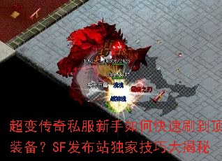 超变传奇私服新手如何快速刷到顶级装备?SF发布站独家技巧大揭秘 超变传奇私服新手如何快速刷到顶级装备?SF发布站独家技巧大揭秘