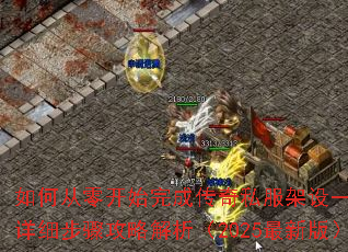 如何从零开始完成传奇私服架设一条龙?详细步骤攻略解析(2025最新版) 如何从零开始完成传奇私服架设一条龙?详细步骤攻略解析(2025最新版)