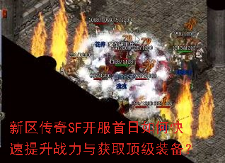 新区传奇SF开服首日如何快速提升战力与获取顶级装备? 新区传奇SF开服首日如何快速提升战力与获取顶级装备?