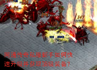 网通传奇私服新手如何快速升级并获取顶级装备? 网通传奇私服新手如何快速升级并获取顶级装备?
