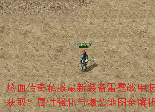 热血传奇私服最新装备雷霆战甲怎样获取?属性强化与爆装地图全解析 热血传奇私服最新装备雷霆战甲怎样获取?属性强化与爆装地图全解析