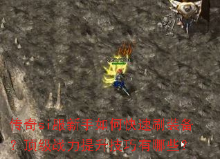 传奇si服新手如何快速刷装备?顶级战力提升技巧有哪些? 传奇si服新手如何快速刷装备?顶级战力提升技巧有哪些?