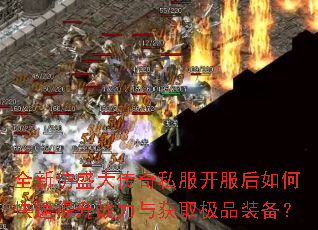 全新仿盛大传奇私服开服后如何快速提升战力与获取极品装备? 全新仿盛大传奇私服开服后如何快速提升战力与获取极品装备?