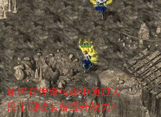 如何在传奇私服中通过人民币回收装备提升战力? 如何在传奇私服中通过人民币回收装备提升战力?