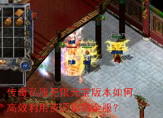传奇私服无限元宝版本如何高效利用资源称霸全服? 传奇私服无限元宝版本如何高效利用资源称霸全服?