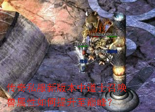 传奇私服新版本中道士召唤兽属性如何提升至巅峰? 传奇私服新版本中道士召唤兽属性如何提升至巅峰?