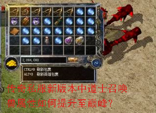 传奇私服新版本中道士召唤兽属性如何提升至巅峰? 传奇私服新版本中道士召唤兽属性如何提升至巅峰?