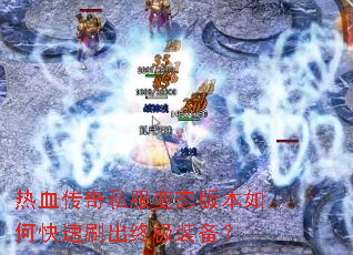 热血传奇私服变态版本如何快速刷出终极装备? 热血传奇私服变态版本如何快速刷出终极装备?