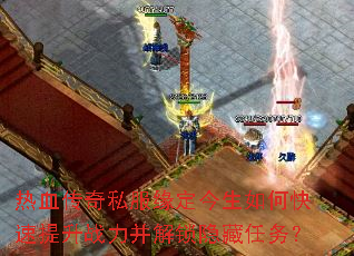 热血传奇私服缘定今生如何快速提升战力并解锁隐藏任务? 热血传奇私服缘定今生如何快速提升战力并解锁隐藏任务?