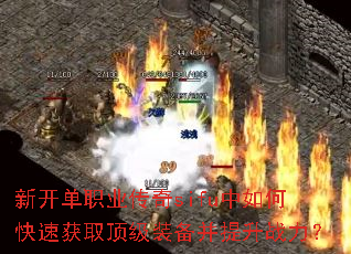 新开单职业传奇sifu中如何快速获取顶级装备并提升战力? 新开单职业传奇sifu中如何快速获取顶级装备并提升战力?