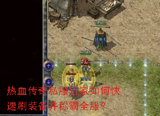 热血传奇私服玩家如何快速刷装备并称霸全服? 热血传奇私服玩家如何快速刷装备并称霸全服?