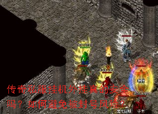 传奇私服挂机外挂真的安全吗?如何避免被封号风险? 传奇私服挂机外挂真的安全吗?如何避免被封号风险?