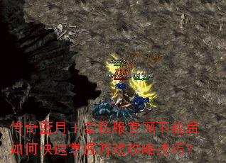 传奇蓝月王者私服官网下载后如何快速掌握游戏攻略技巧? 传奇蓝月王者私服官网下载后如何快速掌握游戏攻略技巧?