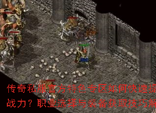 传奇私服官方特色专区如何快速提升战力?职业选择与装备获取技巧解析 传奇私服官方特色专区如何快速提升战力?职业选择与装备获取技巧解析