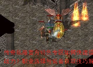 传奇私服官方特色专区如何快速提升战力?职业选择与装备获取技巧解析 传奇私服官方特色专区如何快速提升战力?职业选择与装备获取技巧解析
