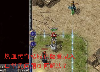 热血传奇私服页版登录入口常见问题如何解决? 热血传奇私服页版登录入口常见问题如何解决?