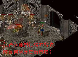 传奇私服排行榜冲榜攻略如何制定高效策略? 传奇私服排行榜冲榜攻略如何制定高效策略?