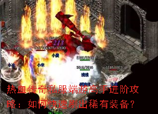 热血传奇私服端游高手进阶攻略:如何快速刷出稀有装备? 热血传奇私服端游高手进阶攻略:如何快速刷出稀有装备?