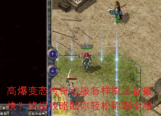 高爆变态传奇私服怎样刷装备最快?终极攻略助你轻松称霸全服 高爆变态传奇私服怎样刷装备最快?终极攻略助你轻松称霸全服