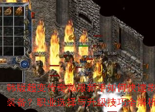 韩版超变传奇私服新手如何快速刷顶级装备?职业选择与升级技巧全解析? 韩版超变传奇私服新手如何快速刷顶级装备?职业选择与升级技巧全解析?