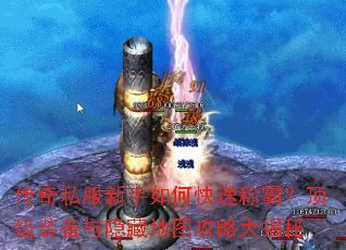 传奇私服新手如何快速称霸?顶级装备与隐藏地图攻略大揭秘 传奇私服新手如何快速称霸?顶级装备与隐藏地图攻略大揭秘